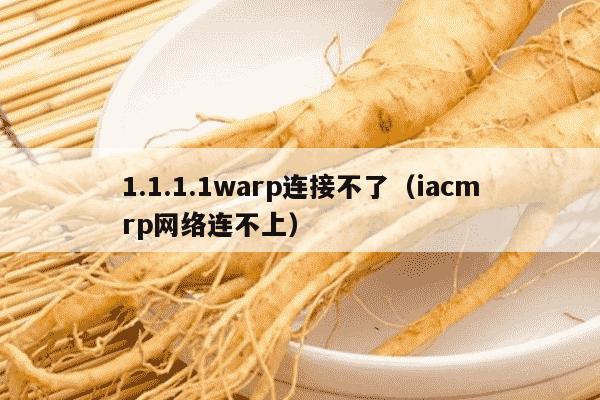 1.1.1.1warp连接不了（iacmrp网络连不上）