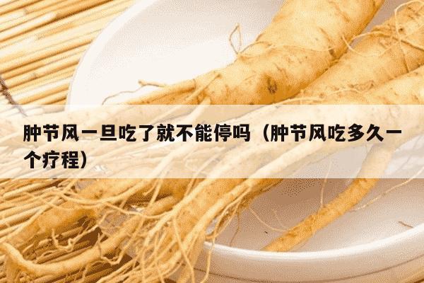 肿节风一旦吃了就不能停吗（肿节风吃多久一个疗程）