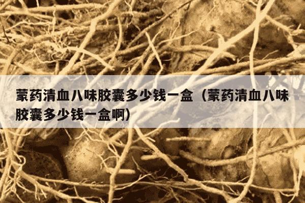 蒙药清血八味胶囊多少钱一盒（蒙药清血八味胶囊多少钱一盒啊）