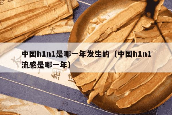 中国h1n1是哪一年发生的（中国h1n1流感是哪一年）