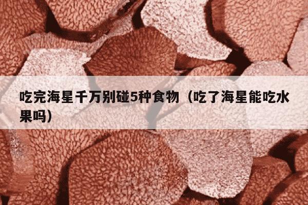 吃完海星千万别碰5种食物（吃了海星能吃水果吗）