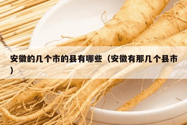 安徽的几个市的县有哪些（安徽有那几个县市）
