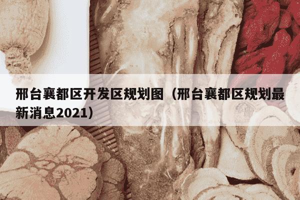邢台襄都区开发区规划图（邢台襄都区规划最新消息2021）