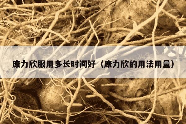 康力欣服用多长时间好（康力欣的用法用量）