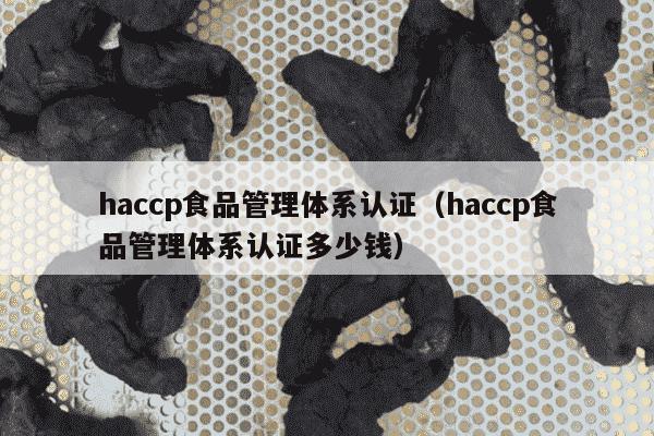haccp食品管理体系认证（haccp食品管理体系认证多少钱）
