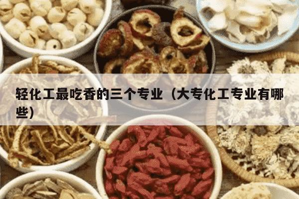 轻化工最吃香的三个专业（大专化工专业有哪些）