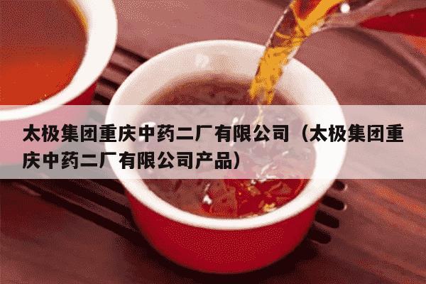太极集团重庆中药二厂有限公司（太极集团重庆中药二厂有限公司产品）