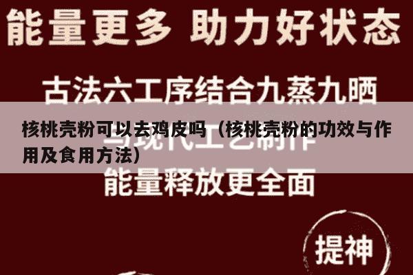核桃壳粉可以去鸡皮吗（核桃壳粉的功效与作用及食用方法）
