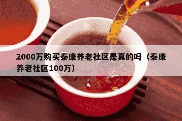 2000万购买泰康养老社区是真的吗（泰康养老社区100万）