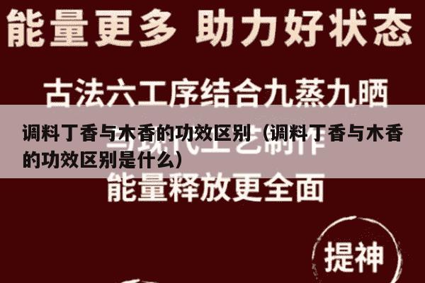 调料丁香与木香的功效区别（调料丁香与木香的功效区别是什么）