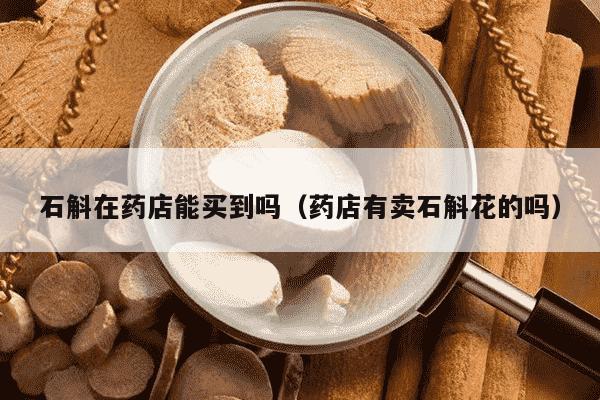 石斛在药店能买到吗（药店有卖石斛花的吗）
