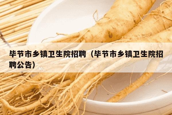 毕节市乡镇卫生院招聘（毕节市乡镇卫生院招聘公告）
