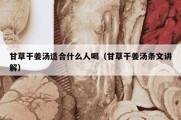 甘草干姜汤适合什么人喝（甘草干姜汤条文讲解）
