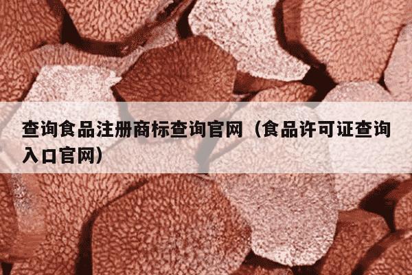 查询食品注册商标查询官网（食品许可证查询入口官网）