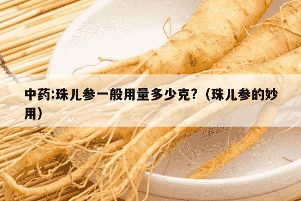 中药:珠儿参一般用量多少克?（珠儿参的妙用）