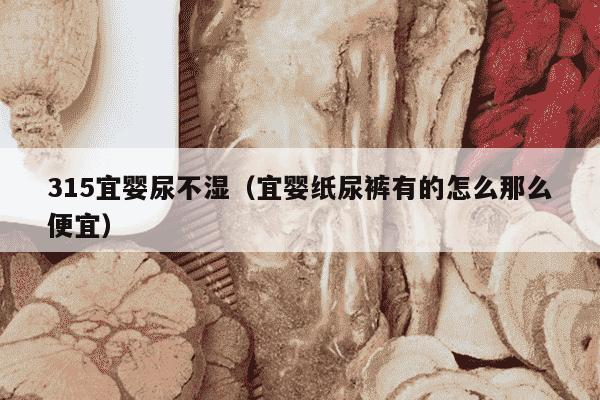 315宜婴尿不湿（宜婴纸尿裤有的怎么那么便宜）
