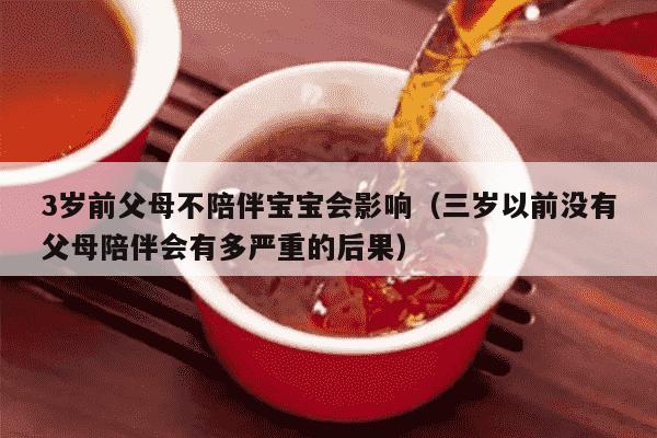 3岁前父母不陪伴宝宝会影响（三岁以前没有父母陪伴会有多严重的后果）