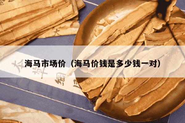 海马市场价（海马价钱是多少钱一对）
