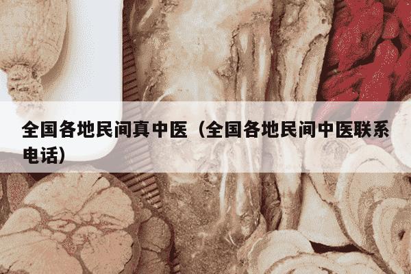 全国各地民间真中医（全国各地民间中医联系电话）