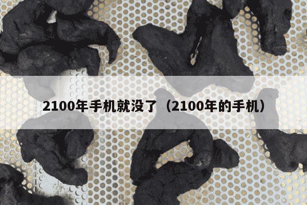 2100年手机就没了（2100年的手机）