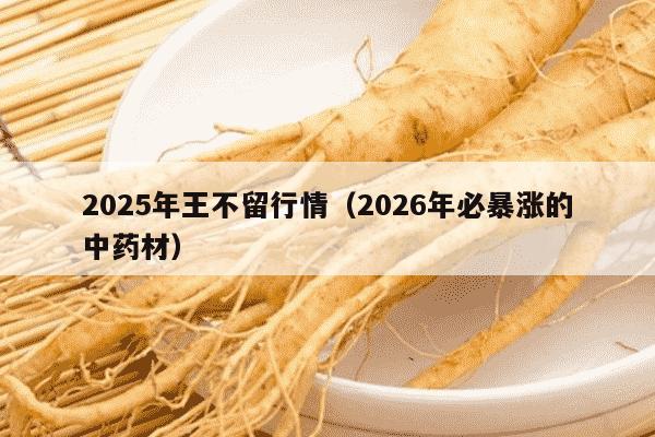 2025年王不留行情（2026年必暴涨的中药材）