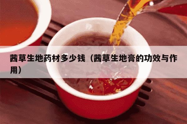 茜草生地药材多少钱（茜草生地膏的功效与作用）