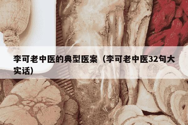 李可老中医的典型医案（李可老中医32句大实话）