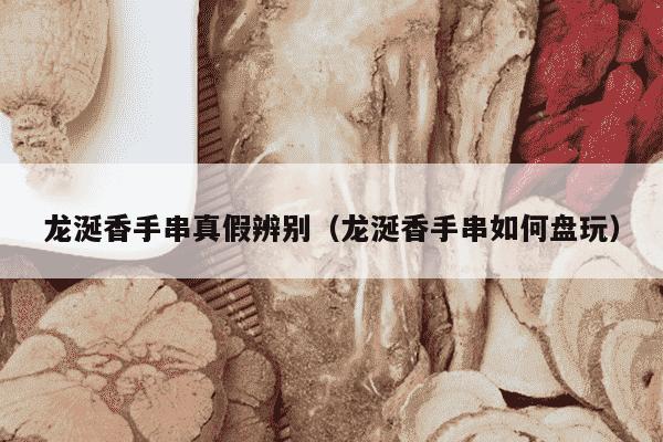 龙涎香手串真假辨别（龙涎香手串如何盘玩）