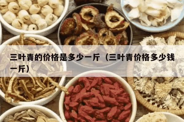 三叶青的价格是多少一斤（三叶青价格多少钱一斤）