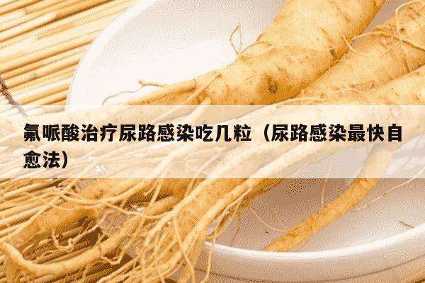 氟哌酸治疗尿路感染吃几粒（尿路感染最快自愈法）