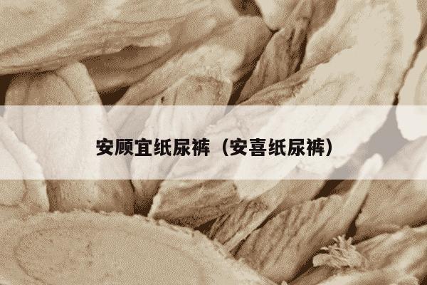 安顾宜纸尿裤（安喜纸尿裤）