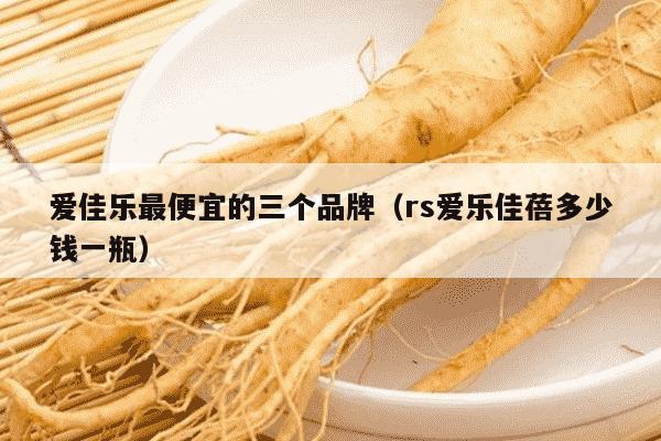 爱佳乐最便宜的三个品牌（rs爱乐佳蓓多少钱一瓶）