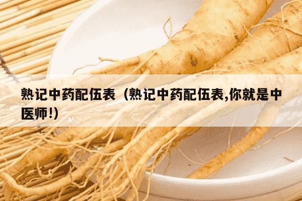 熟记中药配伍表（熟记中药配伍表,你就是中医师!）