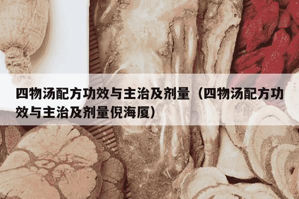 四物汤配方功效与主治及剂量（四物汤配方功效与主治及剂量倪海厦）