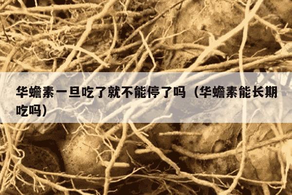 华蟾素一旦吃了就不能停了吗（华蟾素能长期吃吗）