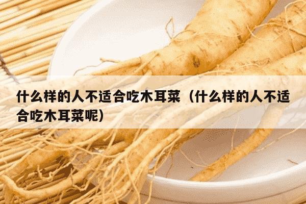 什么样的人不适合吃木耳菜（什么样的人不适合吃木耳菜呢）