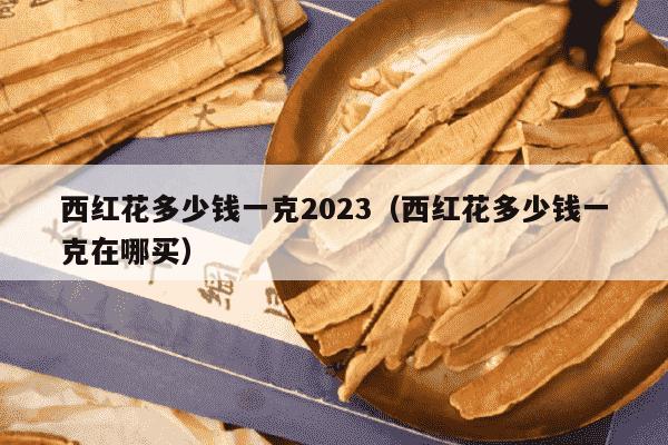 西红花多少钱一克2023（西红花多少钱一克在哪买）