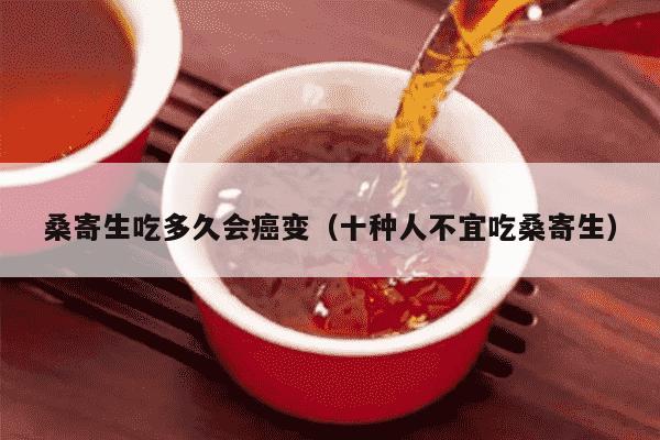 桑寄生吃多久会癌变（十种人不宜吃桑寄生）