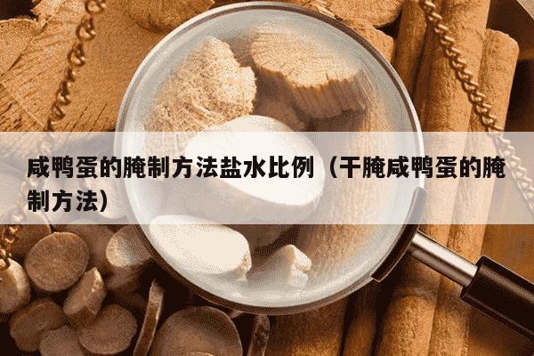咸鸭蛋的腌制方法盐水比例（干腌咸鸭蛋的腌制方法）