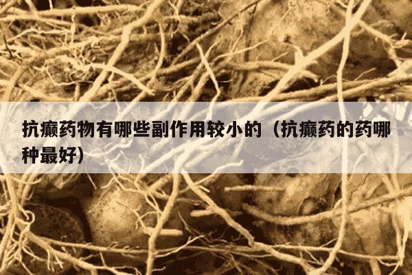 抗癫药物有哪些副作用较小的（抗癫药的药哪种最好）