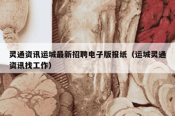灵通资讯运城最新招聘电子版报纸（运城灵通资讯找工作）