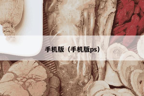 手机版（手机版ps）