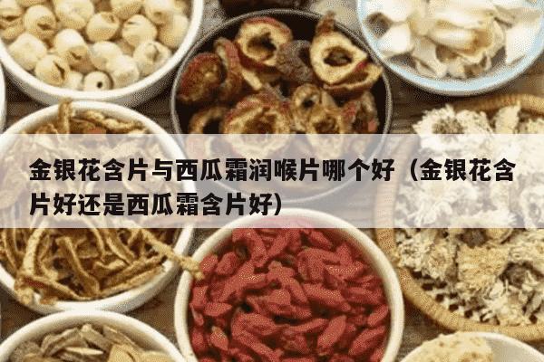 金银花含片与西瓜霜润喉片哪个好（金银花含片好还是西瓜霜含片好）