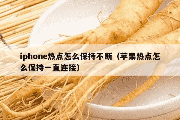 iphone热点怎么保持不断（苹果热点怎么保持一直连接）
