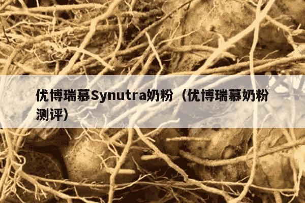 优博瑞慕Synutra奶粉（优博瑞慕奶粉测评）