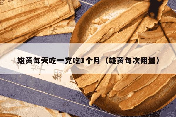 雄黄每天吃一克吃1个月（雄黄每次用量）