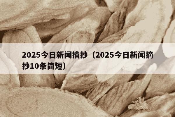 2025今日新闻摘抄（2025今日新闻摘抄10条简短）