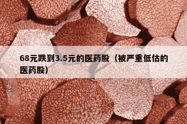 68元跌到3.5元的医药股（被严重低估的医药股）