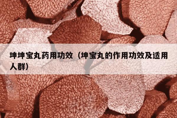 坤坤宝丸药用功效（坤宝丸的作用功效及适用人群）