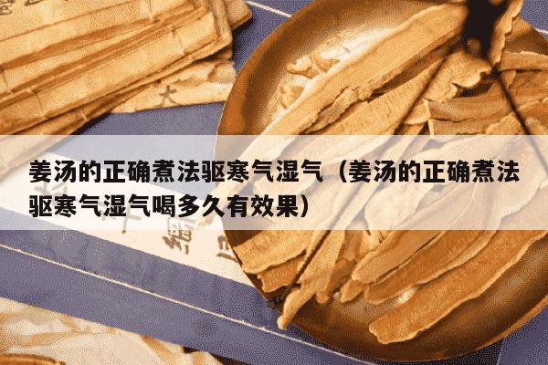 姜汤的正确煮法驱寒气湿气（姜汤的正确煮法驱寒气湿气喝多久有效果）